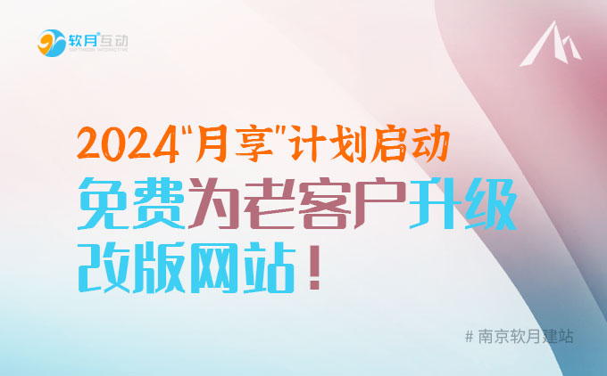 南京软月建站：2024“月享”计划启动，免费为老客户升级改版网站！